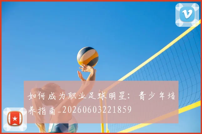 如何成为职业足球明星:青少年培养指南_20260603221859