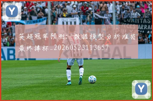 英超冠军预测：数据模型分析谁将最终捧杯_20260523113657
