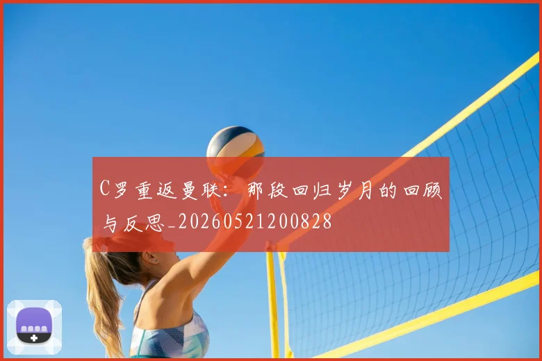 C罗重返曼联：那段回归岁月的回顾与反思_20260521200828