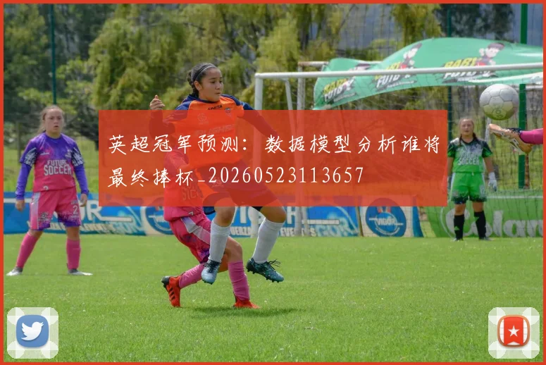 英超冠军预测：数据模型分析谁将最终捧杯_20260523113657