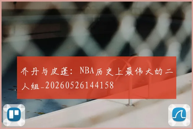 乔丹与皮蓬:NBA历史上最伟大的二人组_20260526144158
