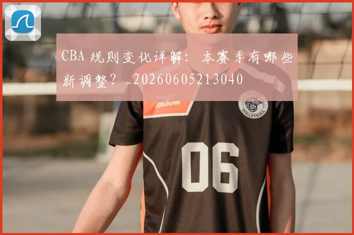 CBA 规则变化详解：本赛季有哪些新调整？_20260605213040