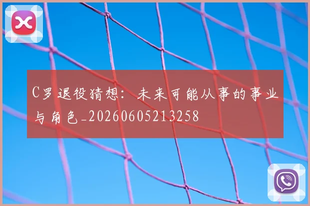 C罗退役猜想:未来可能从事的事业与角色_20260605213258